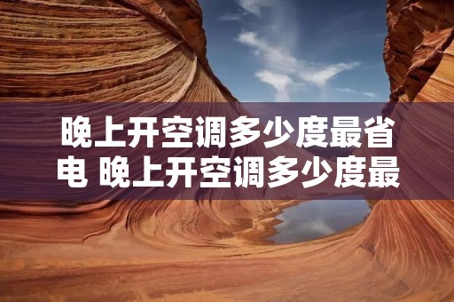 晚上开空调多少度最省电 晚上开空调多少度最省电省电