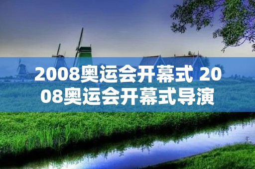 2008奥运会开幕式 2008奥运会开幕式导演