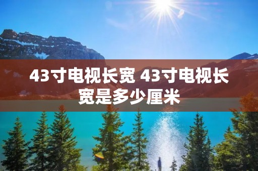 43寸电视长宽 43寸电视长宽是多少厘米