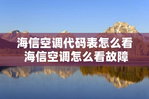 海信空调代码表怎么看 海信空调怎么看故障代码