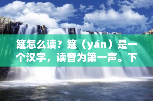 筵怎么读?筵(yán)是一个汉字,读音为第一声。下面将详细介绍筵怎么读。