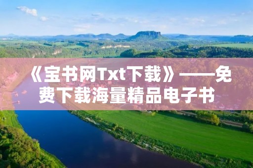 《宝书网Txt下载》——免费下载海量精品电子书