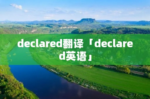 declared翻译「declared英语」