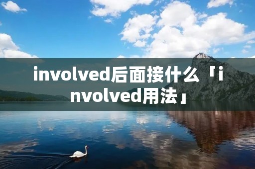 involved后面接什么「involved用法」