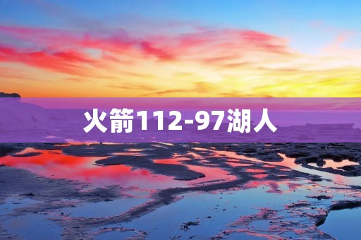 火箭112-97湖人:强势胜出,湖人陷入困境 火箭112-97湖人:强势胜出,湖人陷入困境