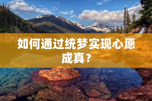 如何通过统梦实现心愿成真？