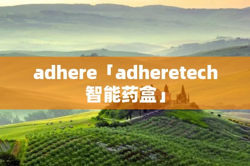adhere「adheretech智能药盒」