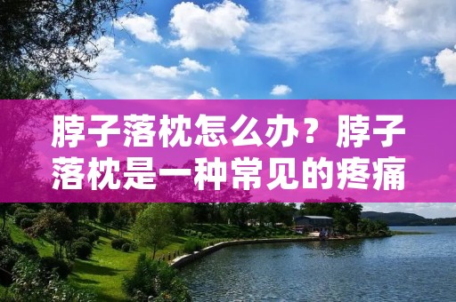 脖子落枕怎么办？脖子落枕是一种常见的疼痛症状，通常发生在睡眠或者长时间保持一个姿势的时候。当脖子的肌肉和韧带受到过度拉伸或者扭曲时，就会导致脖子落枕。这种情况下，脖子会感到僵硬、疼痛，并且会影响日常活动。那么，当你的脖子落枕时，应该怎么办呢？