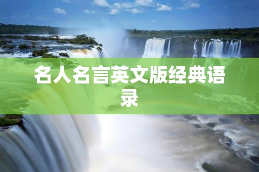 名人名言英文版经典语录:探究名人智慧的力量 名人名言英文版经典语录:探究名人智慧的力量