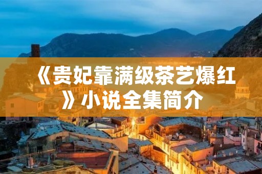 《贵妃靠满级茶艺爆红》小说全集简介