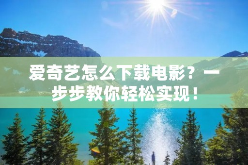 爱奇艺怎么下载电影?一步步教你轻松实现!