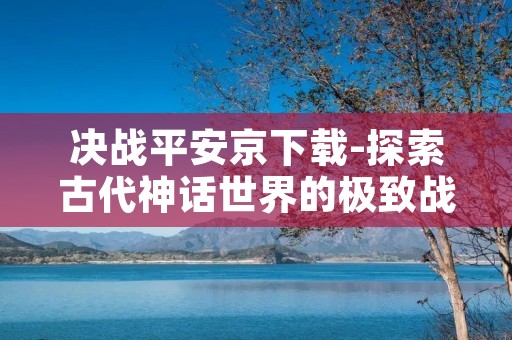 决战平安京下载-探索古代神话世界的极致战斗游戏