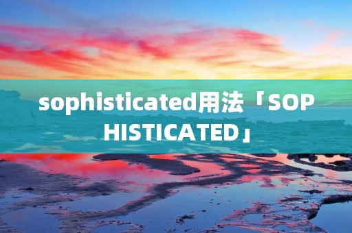 sophisticated用法「SOPHISTICATED」