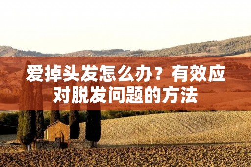 爱掉头发怎么办？有效应对脱发问题的方法