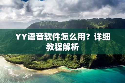 YY语音软件怎么用?详细教程解析