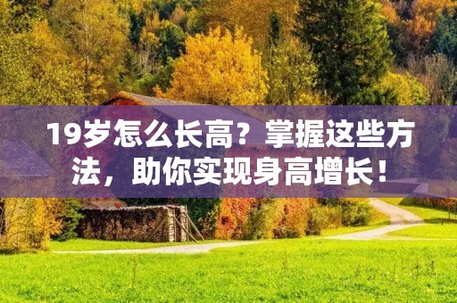 19岁怎么长高？掌握这些方法，助你实现身高增长！