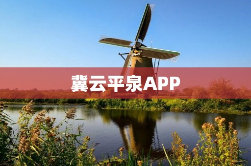 冀云平泉APP:探索历史文化,畅享健康生活 冀云平泉APP:探索历史文化,畅享健康生活