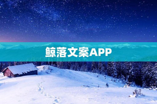 鲸落文案APP：助力你的文案创作，提升营销效果