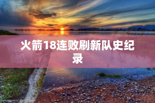 火箭18连败刷新队史纪录：挣扎中的重建之路