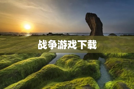 战争游戏下载:让你身临其境的战场体验 战争游戏下载:让你身临其境的战场体验