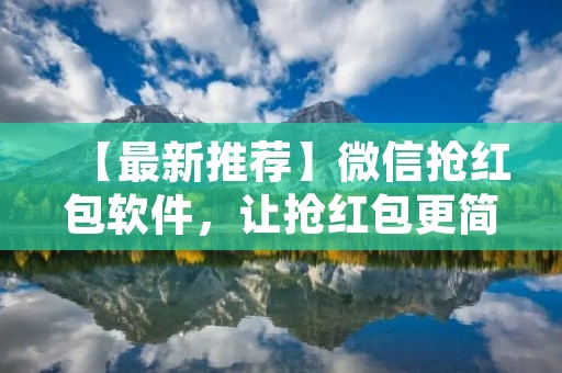 【最新推荐】微信抢红包软件,让抢红包更简单! 【最新推荐】微信抢红包软件,让抢红包更简单!