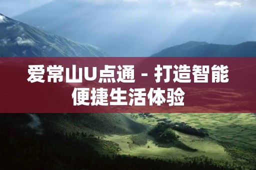 爱常山U点通 - 打造智能便捷生活体验