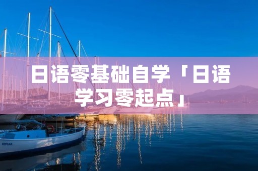 日语零基础自学「日语学习零起点」