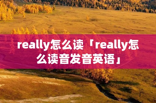 really怎么读「really怎么读音发音英语」