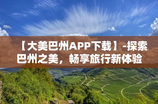 【大美巴州APP下载】-探索巴州之美,畅享旅行新体验! 【大美巴州APP下载】-探索巴州之美,畅享旅行新体验!