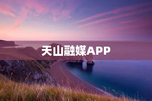 天山融媒APP：天山山水美景尽收眼底，精彩资讯一触即达
