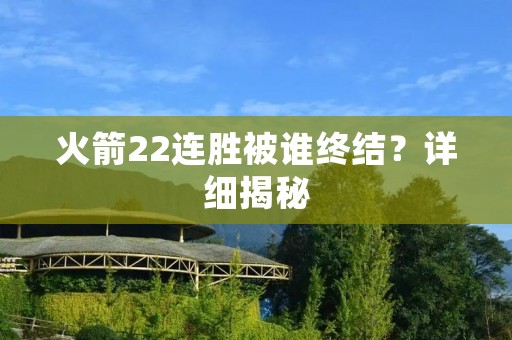 火箭22连胜被谁终结?详细揭秘 火箭22连胜被谁终结?详细揭秘