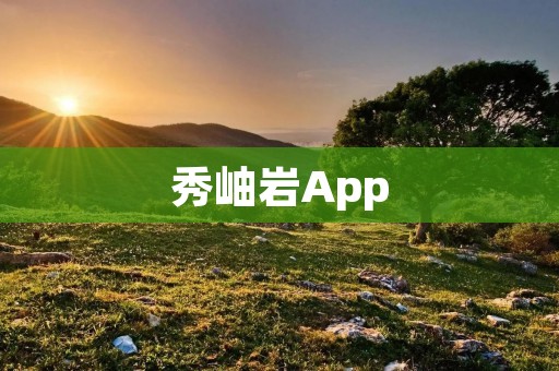 秀岫岩App：探索独特山水之美