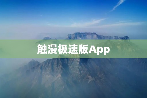 触漫极速版App:畅享精彩动漫世界 触漫极速版App:畅享精彩动漫世界