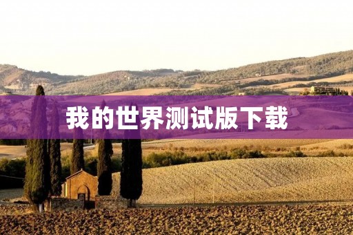 我的世界测试版下载:探索无限可能的虚拟世界 我的世界测试版下载:探索无限可能的虚拟世界
