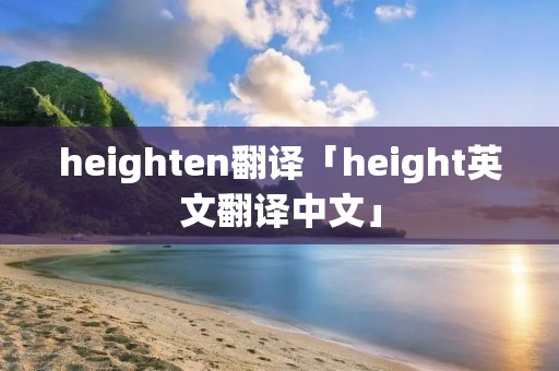 heighten翻译「height英文翻译中文」 heighten翻译「height英文翻译中文」