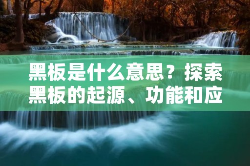 黑板是什么意思?探索黑板的起源、功能和应用 黑板是什么意思?探索黑板的起源、功能和应用