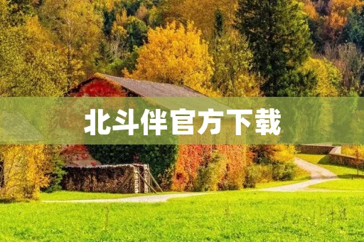 北斗伴官方下载：全球定位技术的新选择