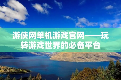 游侠网单机游戏官网——玩转游戏世界的必备平台