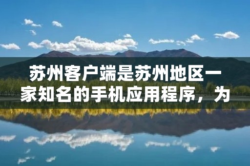 苏州客户端是苏州地区一家知名的手机应用程序,为用户提供了全面、及时的苏州新闻、生活资讯、服务信息等内容。通过下载安装苏州客户端,用户可以随时随地了解苏州的最新动态,享受便捷高效的生活服务。 苏州客户端是苏州地区一家知名的手机应用程序,为用户提供了全面、及时的苏州新闻、生活资讯、服务信息等内容。通过下载安装苏州客户端,用户可以随时随地了解苏州的最新动态,享受便捷高效的生活服务。