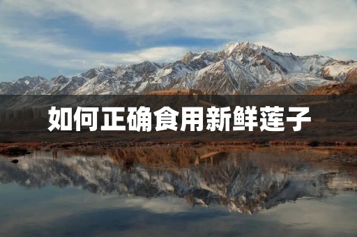 如何正确食用新鲜莲子 如何正确食用新鲜莲子