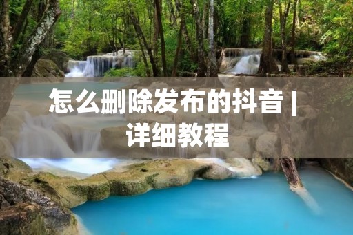 怎么删除发布的抖音 | 详细教程