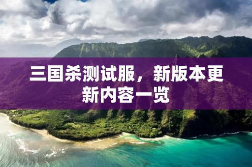 三国杀测试服，新版本更新内容一览