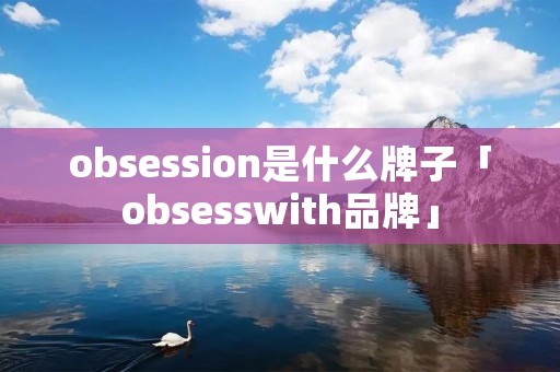 obsession是什么牌子「obsesswith品牌」