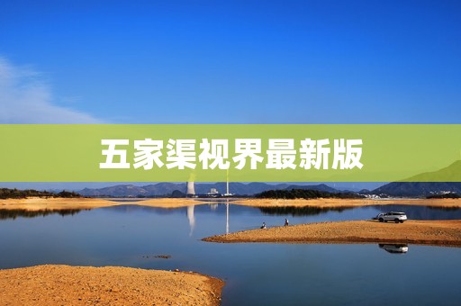 五家渠视界最新版:探索无限的美丽世界 五家渠视界最新版:探索无限的美丽世界