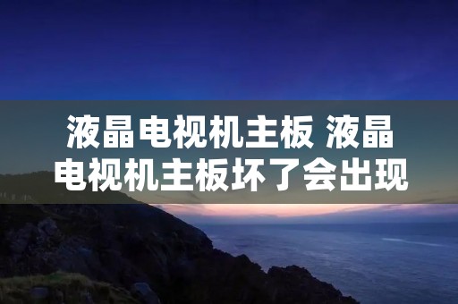 液晶电视机主板 液晶电视机主板坏了会出现灰屏吗? 液晶电视机主板 液晶电视机主板坏了会出现灰屏吗?