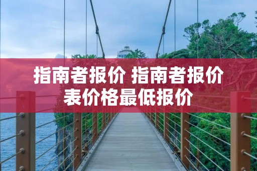 指南者报价 指南者报价表价格最低报价