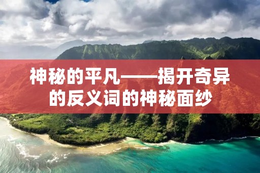 神秘的平凡——揭开奇异的反义词的神秘面纱