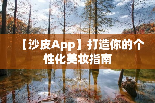 【沙皮App】打造你的个性化美妆指南