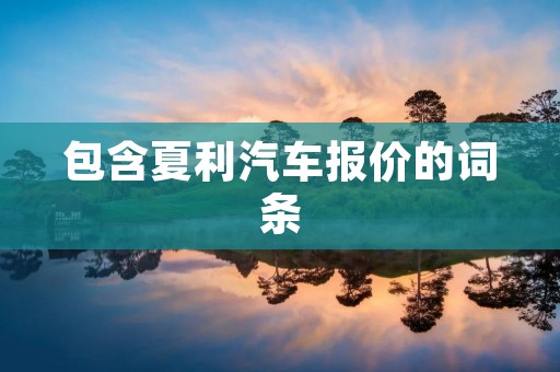 包含夏利汽车报价的词条 包含夏利汽车报价的词条