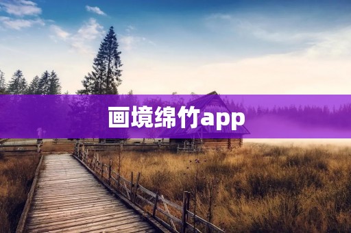 画境绵竹app：打开心灵之窗，领略绵竹之美